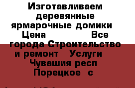 Изготавливаем деревянные ярмарочные домики › Цена ­ 125 000 - Все города Строительство и ремонт » Услуги   . Чувашия респ.,Порецкое. с.